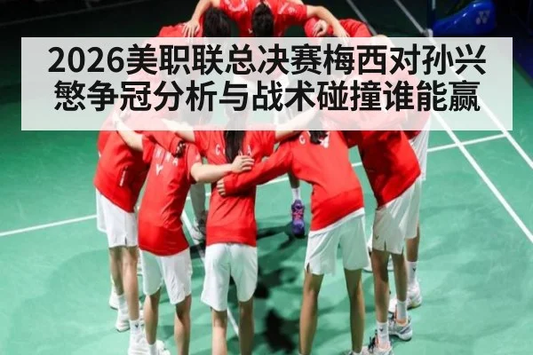 2026美职联总决赛梅西对孙兴慜争冠分析与战术碰撞谁能赢