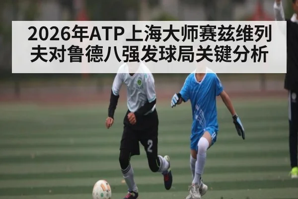 2026年ATP上海大师赛兹维列夫对鲁德八强发球局关键分析